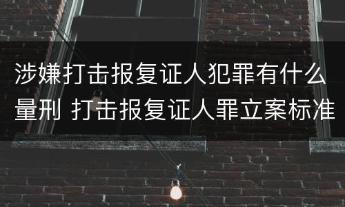 涉嫌打击报复证人犯罪有什么量刑 打击报复证人罪立案标准