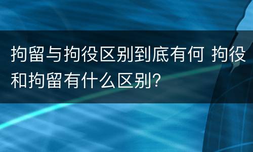 拘留与拘役区别到底有何 拘役和拘留有什么区别?