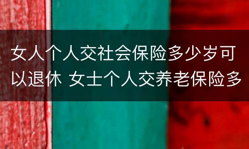 女人个人交社会保险多少岁可以退休 女士个人交养老保险多少岁可以退休
