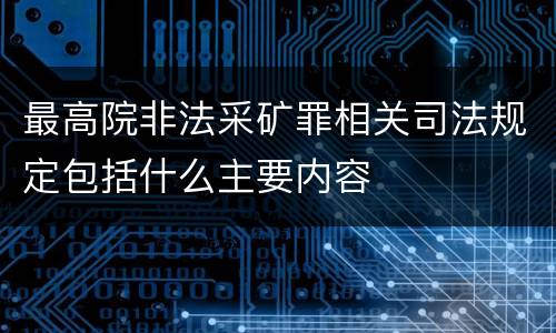 最高院非法采矿罪相关司法规定包括什么主要内容