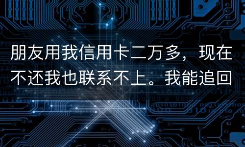 朋友用我信用卡二万多，现在不还我也联系不上。我能追回这两万么