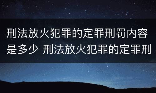 刑法放火犯罪的定罪刑罚内容是多少 刑法放火犯罪的定罪刑罚内容是多少