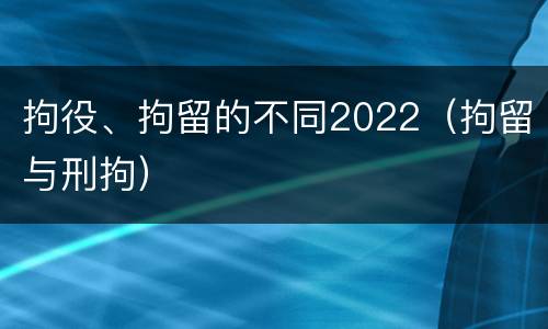 拘役、拘留的不同2022（拘留与刑拘）