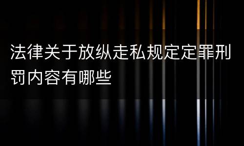 法律关于放纵走私规定定罪刑罚内容有哪些