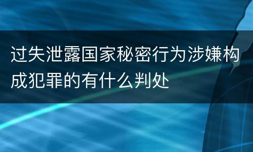 过失泄露国家秘密行为涉嫌构成犯罪的有什么判处