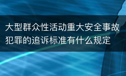 大型群众性活动重大安全事故犯罪的追诉标准有什么规定