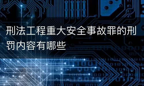 刑法工程重大安全事故罪的刑罚内容有哪些