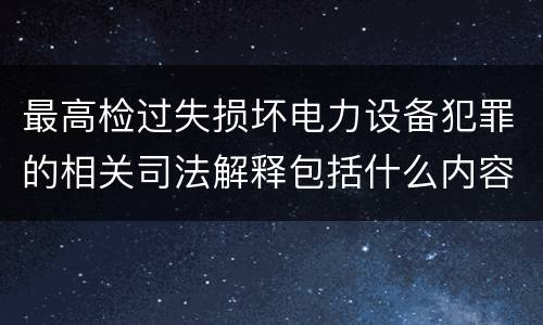 最高检过失损坏电力设备犯罪的相关司法解释包括什么内容