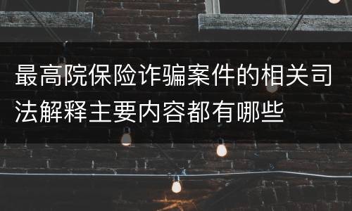 最高院保险诈骗案件的相关司法解释主要内容都有哪些