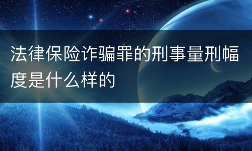 法律保险诈骗罪的刑事量刑幅度是什么样的