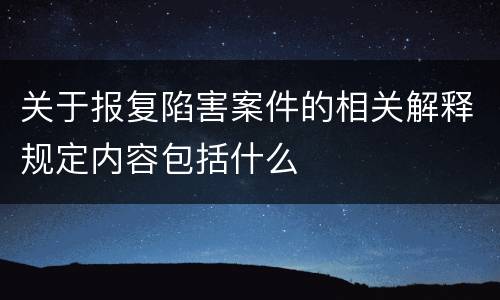 关于报复陷害案件的相关解释规定内容包括什么