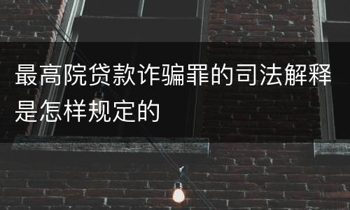 最高院贷款诈骗罪的司法解释是怎样规定的