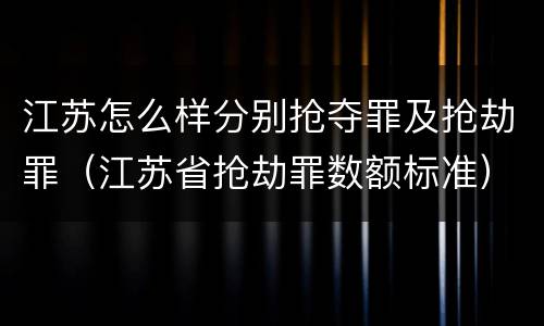 江苏怎么样分别抢夺罪及抢劫罪（江苏省抢劫罪数额标准）