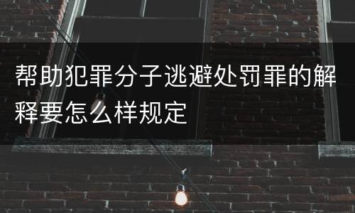 帮助犯罪分子逃避处罚罪的解释要怎么样规定