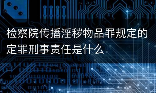 检察院传播淫秽物品罪规定的定罪刑事责任是什么