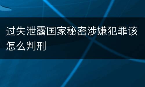 过失泄露国家秘密涉嫌犯罪该怎么判刑