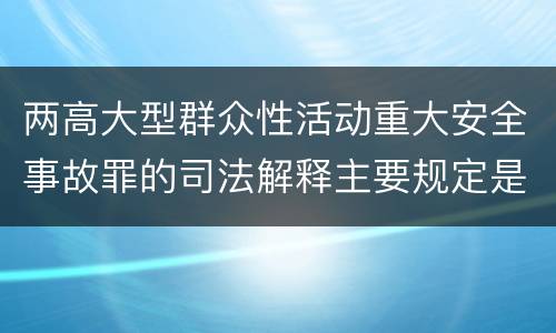两高大型群众性活动重大安全事故罪的司法解释主要规定是什么