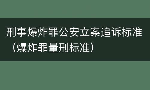 刑事爆炸罪公安立案追诉标准（爆炸罪量刑标准）