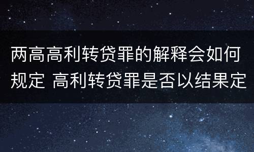 两高高利转贷罪的解释会如何规定 高利转贷罪是否以结果定罪