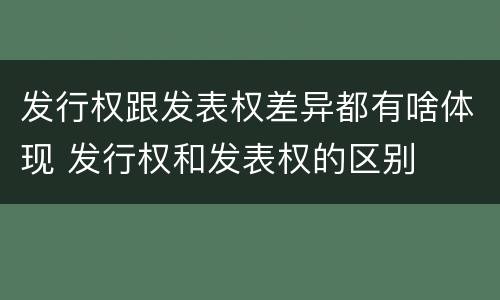 发行权跟发表权差异都有啥体现 发行权和发表权的区别