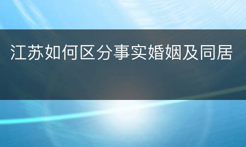 江苏如何区分事实婚姻及同居