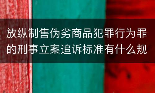 放纵制售伪劣商品犯罪行为罪的刑事立案追诉标准有什么规定