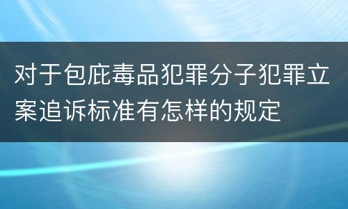 对于包庇毒品犯罪分子犯罪立案追诉标准有怎样的规定