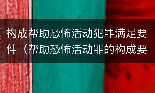 构成帮助恐怖活动犯罪满足要件（帮助恐怖活动罪的构成要件）