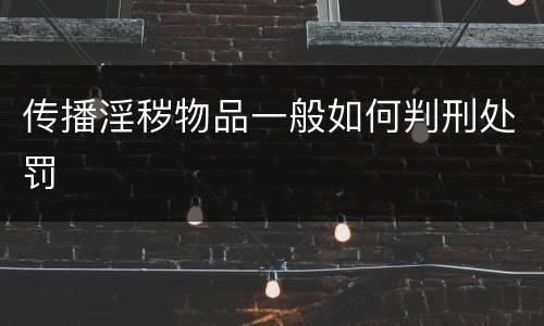 传播淫秽物品一般如何判刑处罚