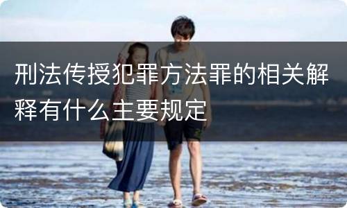 刑法传授犯罪方法罪的相关解释有什么主要规定