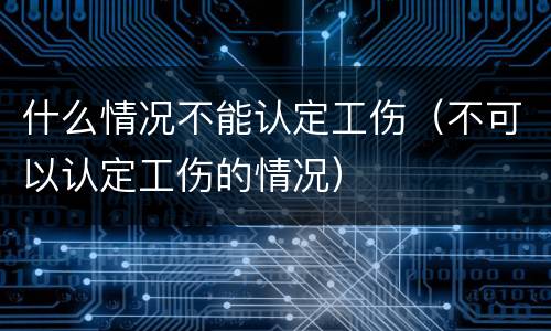 什么情况不能认定工伤（不可以认定工伤的情况）