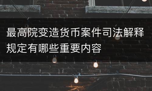最高院变造货币案件司法解释规定有哪些重要内容