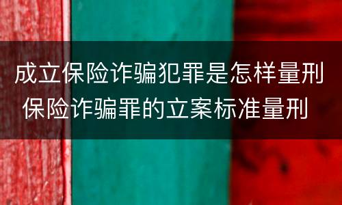 成立保险诈骗犯罪是怎样量刑 保险诈骗罪的立案标准量刑