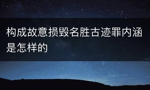 构成故意损毁名胜古迹罪内涵是怎样的