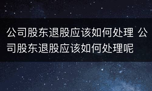 公司股东退股应该如何处理 公司股东退股应该如何处理呢