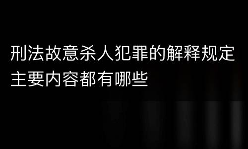 刑法故意杀人犯罪的解释规定主要内容都有哪些