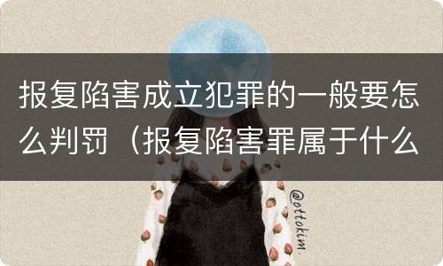 报复陷害成立犯罪的一般要怎么判罚（报复陷害罪属于什么罪）