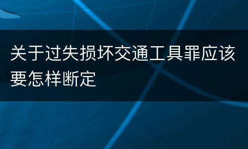 关于过失损坏交通工具罪应该要怎样断定