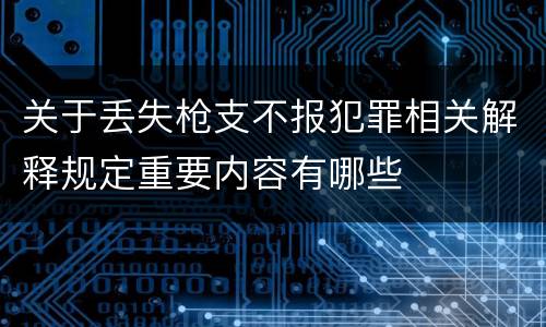 关于丢失枪支不报犯罪相关解释规定重要内容有哪些
