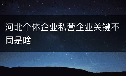 河北个体企业私营企业关键不同是啥