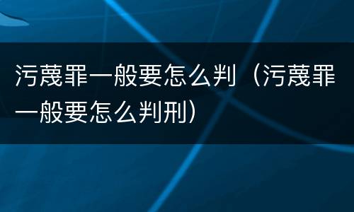 污蔑罪一般要怎么判（污蔑罪一般要怎么判刑）