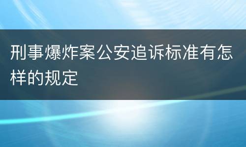 刑事爆炸案公安追诉标准有怎样的规定