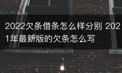 2022欠条借条怎么样分别 2021年最新版的欠条怎么写