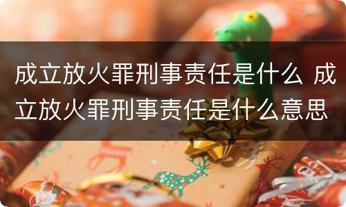成立放火罪刑事责任是什么 成立放火罪刑事责任是什么意思
