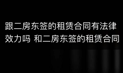 跟二房东签的租赁合同有法律效力吗 和二房东签的租赁合同有效吗