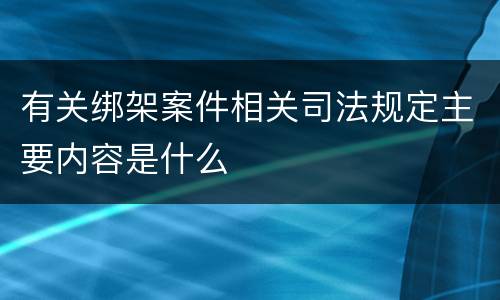 有关绑架案件相关司法规定主要内容是什么