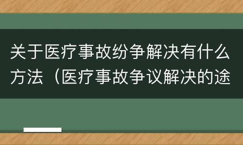 关于医疗事故纷争解决有什么方法（医疗事故争议解决的途径有哪些）