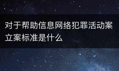 对于帮助信息网络犯罪活动案立案标准是什么