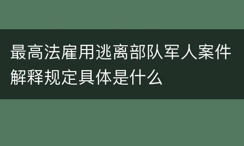 最高法雇用逃离部队军人案件解释规定具体是什么