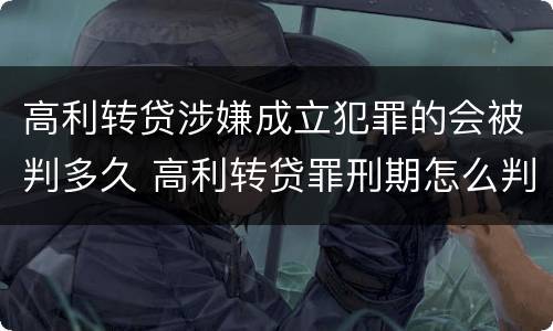 高利转贷涉嫌成立犯罪的会被判多久 高利转贷罪刑期怎么判定的